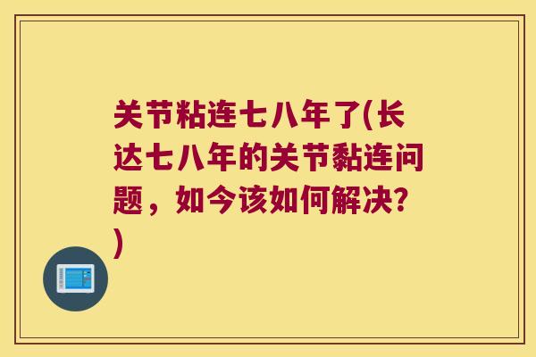关节粘连七八年了(长达七八年的关节黏连问题，如今该如何解决？)
