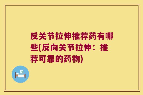 反关节拉伸推荐药有哪些(反向关节拉伸：推荐可靠的)