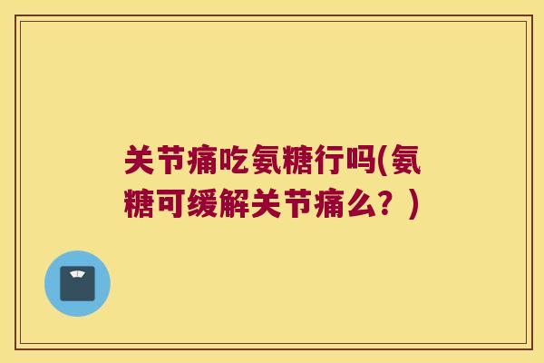 关节痛吃氨糖行吗(氨糖可缓解关节痛么？)