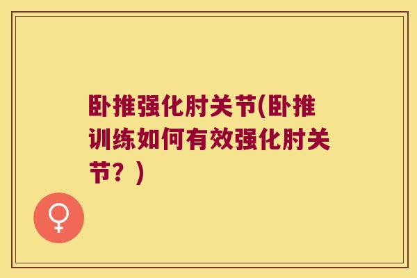 卧推强化肘关节(卧推训练如何有效强化肘关节?) 卧推强化肘关节(卧推训练如何有效强化肘关节?)