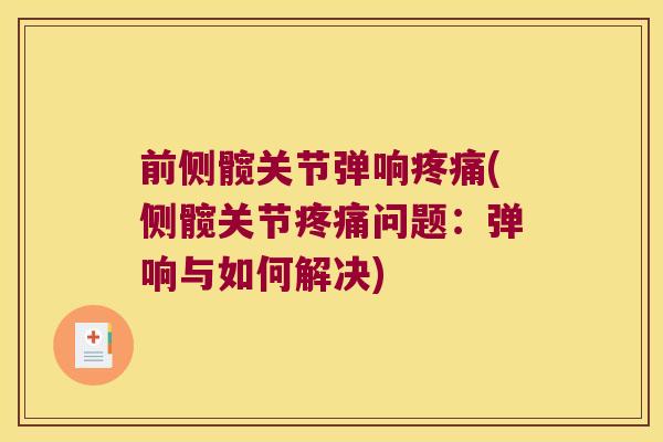 前侧髋关节弹响(侧髋关节问题:弹响与如何解决) 前侧髋关节弹响(侧髋关节问题:弹响与如何解决)