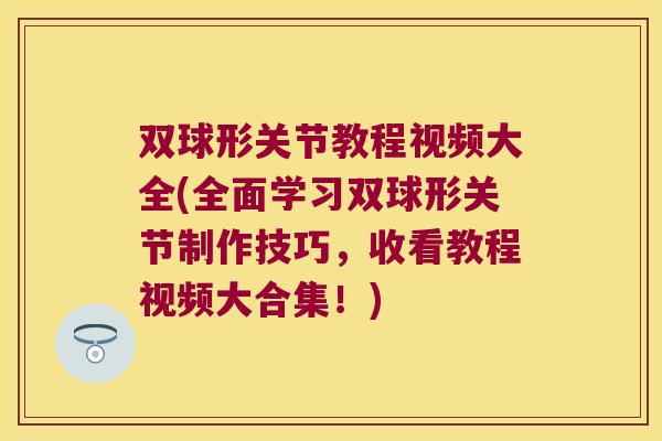 双球形关节教程视频大全(全面学习双球形关节制作技巧，收看教程视频大合集！)