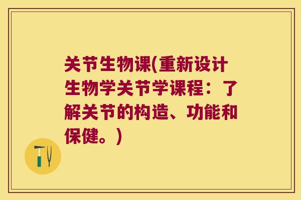 关节生物课(重新设计生物学关节学课程:了解关节的构造、功能和保健。) 关节生物课(重新设计生物学关节学课程:了解关节的构造、功能和保健。)