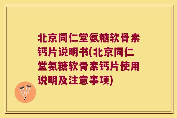 北京同仁堂氨糖软骨素钙片说明书(北京同仁堂氨糖软骨素钙片使用说明及注意事项)