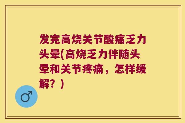 发完高烧关节酸痛乏力头晕(高烧乏力伴随头晕和关节,怎样缓解?) 发完高烧关节酸痛乏力头晕(高烧乏力伴随头晕和关节,怎样缓解?)