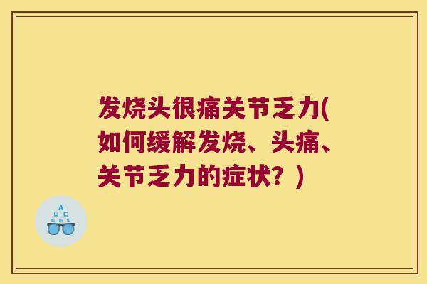 发烧头很痛关节乏力(如何缓解发烧、头痛、关节乏力的症状？)