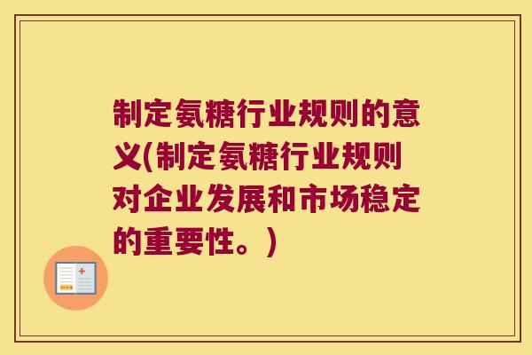制定氨糖行业规则的意义(制定氨糖行业规则对企业发展和市场稳定的重要性。) 制定氨糖行业规则的意义(制定氨糖行业规则对企业发展和市场稳定的重要性。)