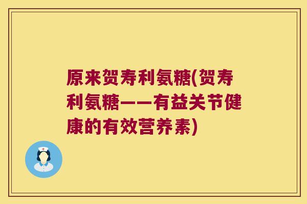 原来贺寿利氨糖(贺寿利氨糖——有益关节健康的有效营养素) 原来贺寿利氨糖(贺寿利氨糖——有益关节健康的有效营养素)