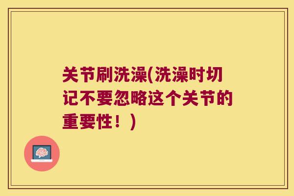 关节刷洗澡(洗澡时切记不要忽略这个关节的重要性！)
