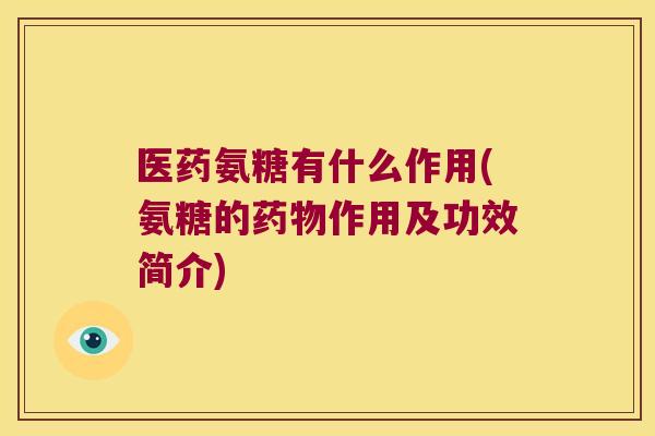 医药氨糖有什么作用(氨糖的作用及功效简介)
