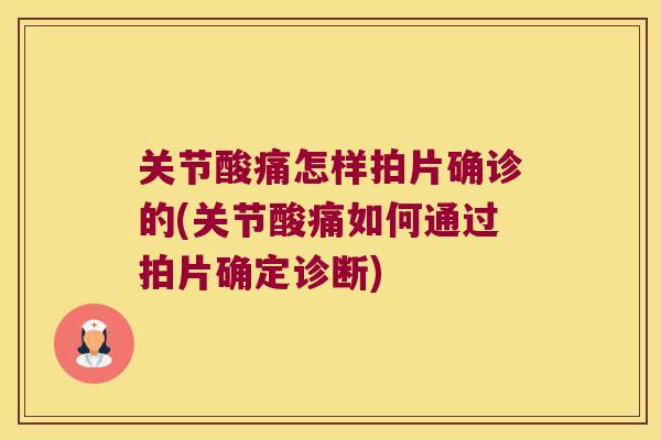 关节酸痛怎样拍片确诊的(关节酸痛如何通过拍片确定诊断) 关节酸痛怎样拍片确诊的(关节酸痛如何通过拍片确定诊断)