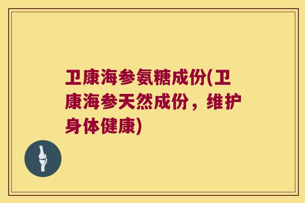 卫康海参氨糖成份(卫康海参天然成份，维护身体健康)