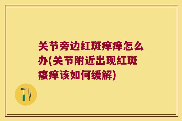 关节旁边红斑痒痒怎么办(关节附近出现红斑该如何缓解)
