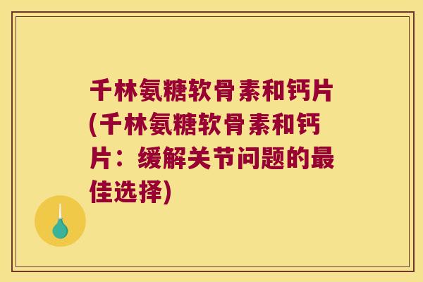 千林氨糖软骨素和钙片(千林氨糖软骨素和钙片：缓解关节问题的佳选择)