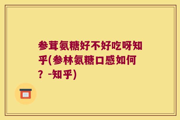 参茸氨糖好不好吃呀知乎(参林氨糖口感如何?-知乎) 参茸氨糖好不好吃呀知乎(参林氨糖口感如何?-知乎)