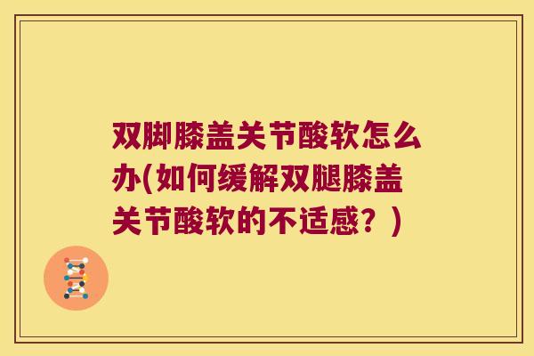双脚膝盖关节酸软怎么办(如何缓解双腿膝盖关节酸软的不适感？)