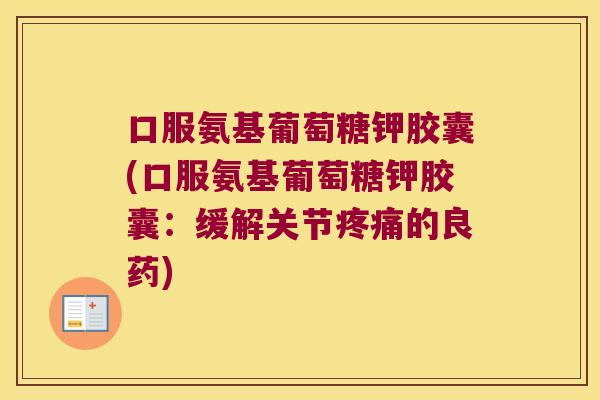 口服氨基葡萄糖钾胶囊(口服氨基葡萄糖钾胶囊：缓解关节的良药)