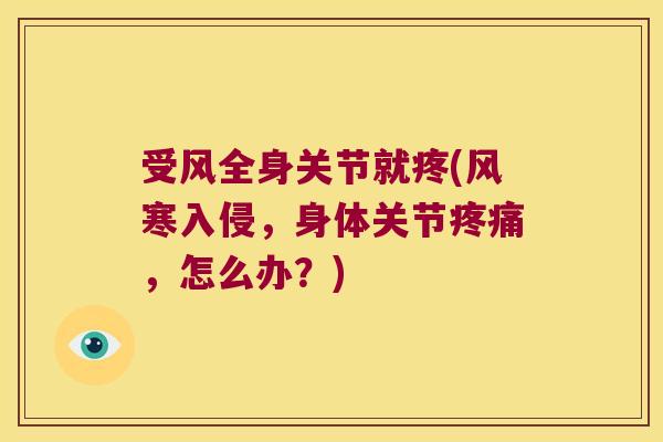 受风全身关节就疼(风寒入侵，身体关节，怎么办？)
