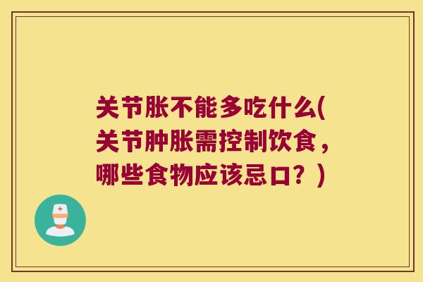 关节胀不能多吃什么(关节需控制饮食，哪些食物应该忌口？)