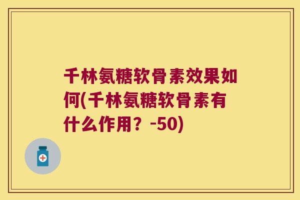 千林氨糖软骨素效果如何(千林氨糖软骨素有什么作用？-50)