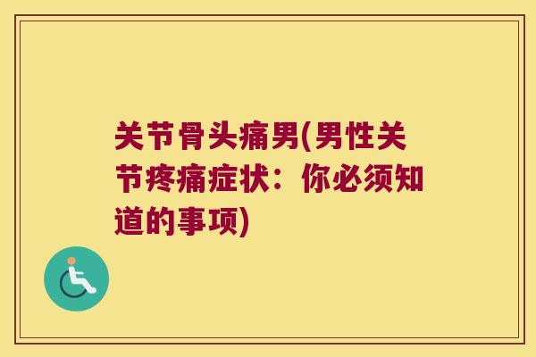 关节骨头痛男(男性关节症状：你必须知道的事项)