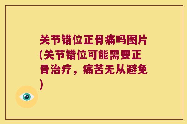 关节错位正骨痛吗图片(关节错位可能需要正骨，痛苦无从避免)
