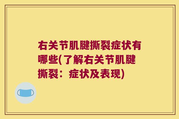 右关节肌腱撕裂症状有哪些(了解右关节肌腱撕裂：症状及表现)