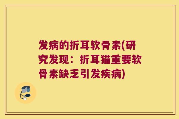 发的折耳软骨素(研究发现:折耳猫重要软骨素缺乏引发) 发的折耳软骨素(研究发现:折耳猫重要软骨素缺乏引发)