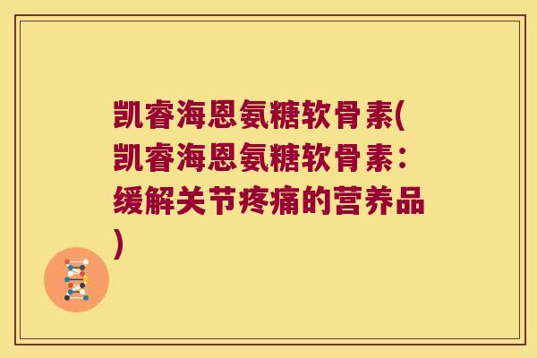 凯睿海恩氨糖软骨素(凯睿海恩氨糖软骨素：缓解关节的营养品)