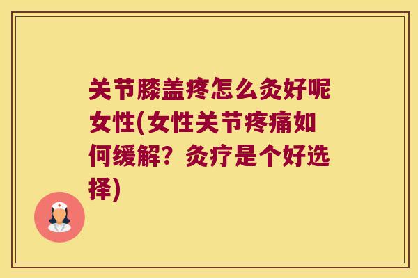 关节膝盖疼怎么灸好呢女性(女性关节如何缓解?灸疗是个好选择) 关节膝盖疼怎么灸好呢女性(女性关节如何缓解?灸疗是个好选择)