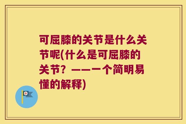 可屈膝的关节是什么关节呢(什么是可屈膝的关节？——一个简明易懂的解释)