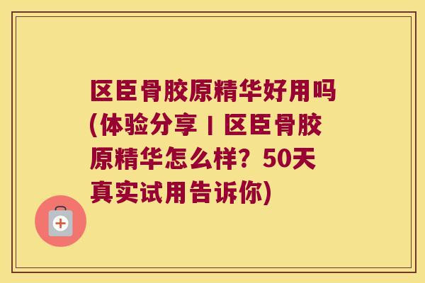 区臣骨胶原精华好用吗(体验分享丨区臣骨胶原精华怎么样?50天真实试用告诉你) 区臣骨胶原精华好用吗(体验分享丨区臣骨胶原精华怎么样?50天真实试用告诉你)