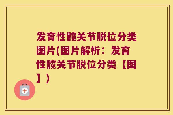 发育性髋关节脱位分类图片(图片解析:发育性髋关节脱位分类【图】) 发育性髋关节脱位分类图片(图片解析:发育性髋关节脱位分类【图】)