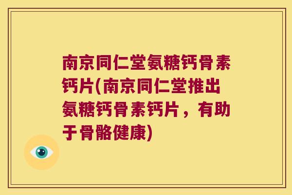 南京同仁堂氨糖钙骨素钙片(南京同仁堂推出氨糖钙骨素钙片,有助于骨骼健康) 南京同仁堂氨糖钙骨素钙片(南京同仁堂推出氨糖钙骨素钙片,有助于骨骼健康)