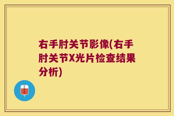 右手肘关节影像(右手肘关节X光片检查结果分析)