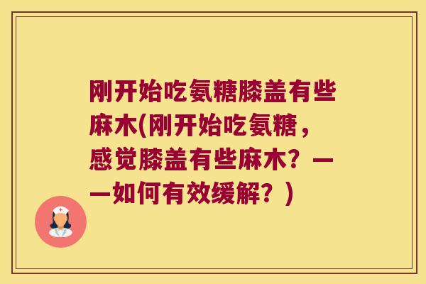 刚开始吃氨糖膝盖有些麻木(刚开始吃氨糖，感觉膝盖有些麻木？——如何有效缓解？)