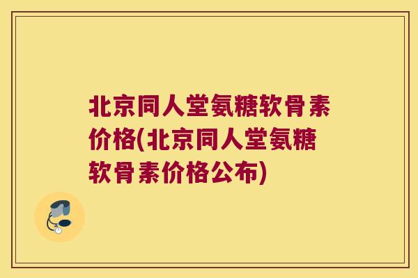北京同人堂氨糖软骨素价格(北京同人堂氨糖软骨素价格公布) 北京同人堂氨糖软骨素价格(北京同人堂氨糖软骨素价格公布)