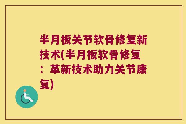 关节软骨修复新技术(软骨修复：革新技术助力关节康复)