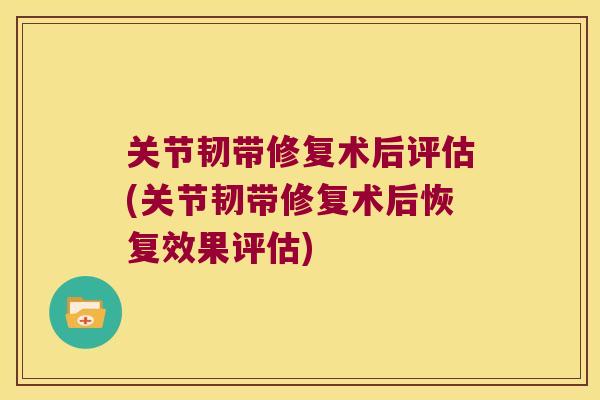 关节韧带修复术后评估(关节韧带修复术后恢复效果评估)