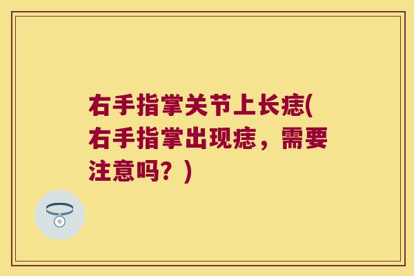 右手指掌关节上长痣(右手指掌出现痣,需要注意吗?) 右手指掌关节上长痣(右手指掌出现痣,需要注意吗?)