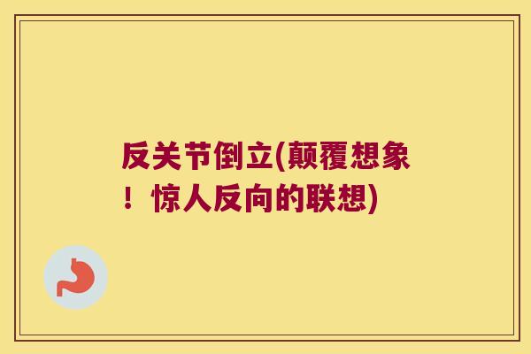 反关节倒立(颠覆想象！惊人反向的联想)