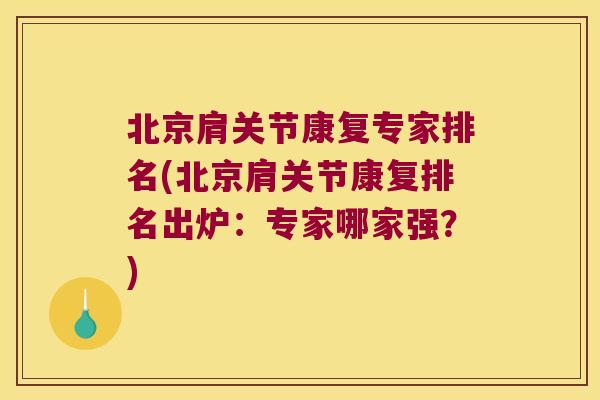 北京肩关节康复专家排名(北京肩关节康复排名出炉：专家哪家强？)