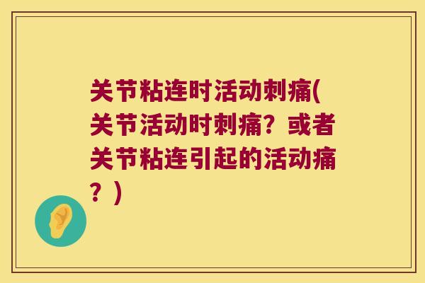 关节粘连时活动刺痛(关节活动时刺痛？或者关节粘连引起的活动痛？)