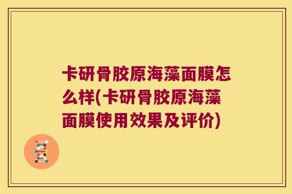 卡研骨胶原海藻面膜怎么样(卡研骨胶原海藻面膜使用效果及评价)