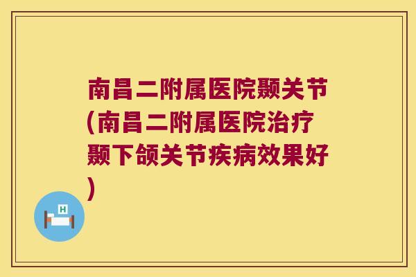 南昌二附属医院颞关节(南昌二附属医院颞下颌关节效果好) 南昌二附属医院颞关节(南昌二附属医院颞下颌关节效果好)