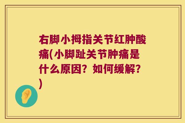 右脚小拇指关节红肿酸痛(小脚趾关节肿痛是什么原因？如何缓解？)