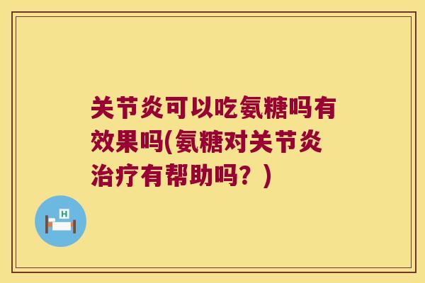 可以吃氨糖吗有效果吗(氨糖对有帮助吗?) 可以吃氨糖吗有效果吗(氨糖对有帮助吗?)