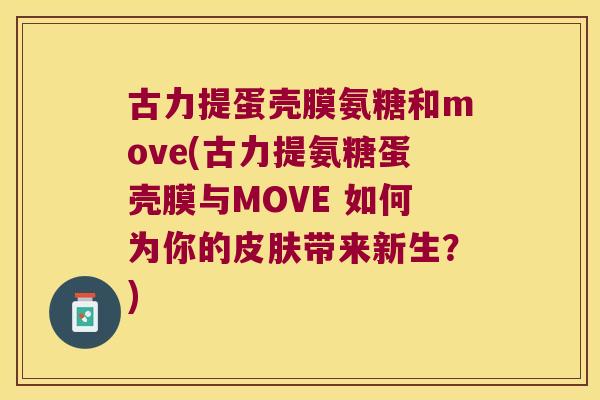 古力提蛋壳膜氨糖和move(古力提氨糖蛋壳膜与MOVE 如何为你的带来新生?) 古力提蛋壳膜氨糖和move(古力提氨糖蛋壳膜与MOVE 如何为你的带来新生?)