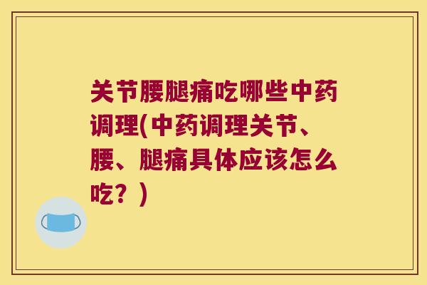 关节腰腿痛吃哪些调理(调理关节、腰、腿痛具体应该怎么吃？)