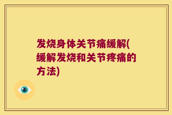 发烧身体关节痛缓解(缓解发烧和关节的方法)